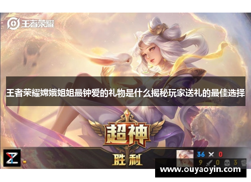 王者荣耀嫦娥姐姐最钟爱的礼物是什么揭秘玩家送礼的最佳选择