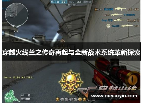 穿越火线兰之传奇再起与全新战术系统革新探索 穿越火线兰之传奇再起与全新战术系统革新探索