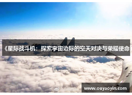 《星际战斗机：探索宇宙边际的空天对决与荣耀使命》