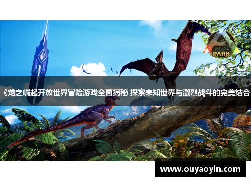 《龙之崛起开放世界冒险游戏全面揭秘 探索未知世界与激烈战斗的完美结合》 《龙之崛起开放世界冒险游戏全面揭秘 探索未知世界与激烈战斗的完美结合》